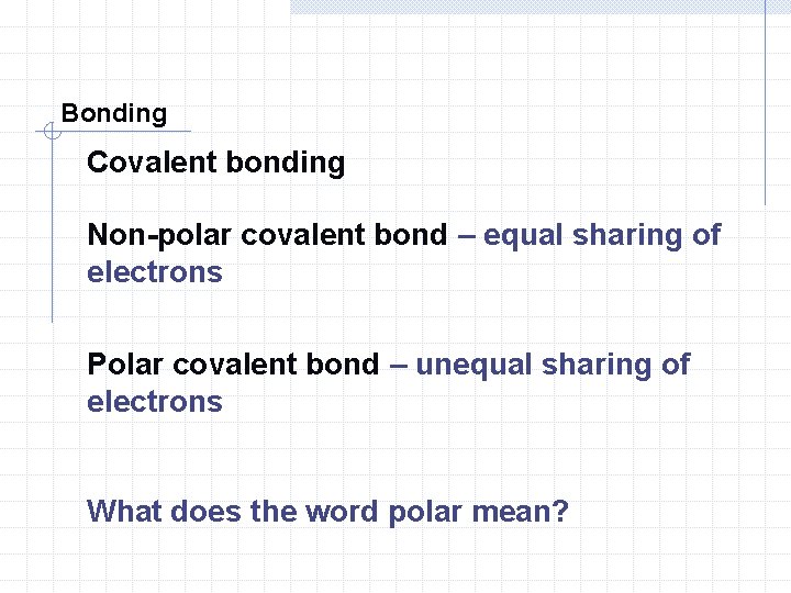 Bonding Covalent bonding Non-polar covalent bond – equal sharing of electrons Polar covalent bond Bonding Covalent bonding Non-polar covalent bond – equal sharing of electrons Polar covalent bond