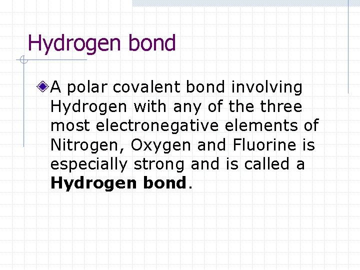 Hydrogen bond A polar covalent bond involving Hydrogen with any of the three most Hydrogen bond A polar covalent bond involving Hydrogen with any of the three most
