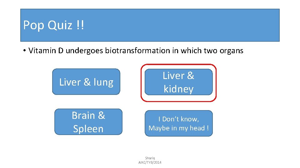 Pop Quiz !! • Vitamin D undergoes biotransformation in which two organs Liver &