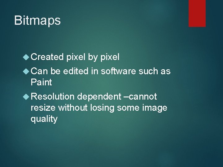 Bitmaps Created pixel by pixel Can be edited in software such as Paint Resolution