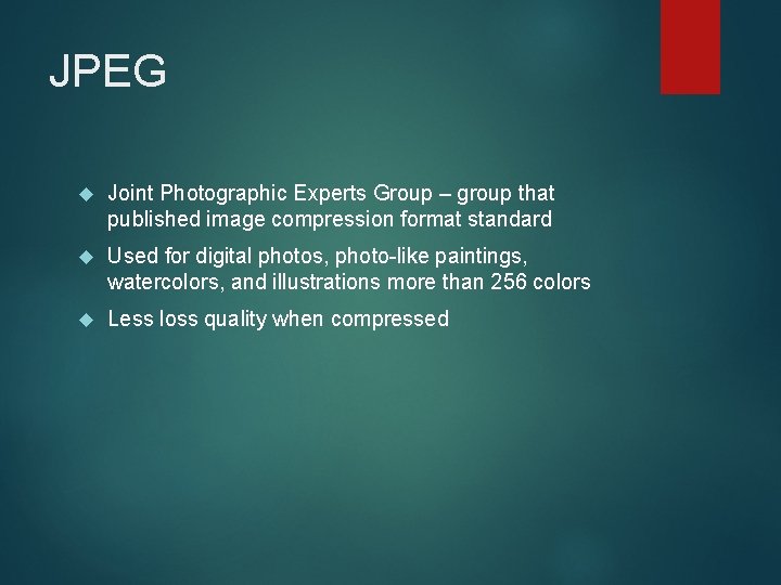 JPEG Joint Photographic Experts Group – group that published image compression format standard Used