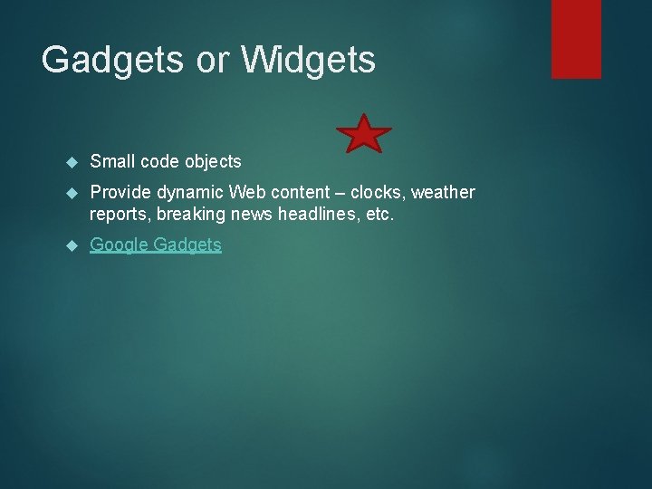Gadgets or Widgets Small code objects Provide dynamic Web content – clocks, weather reports,