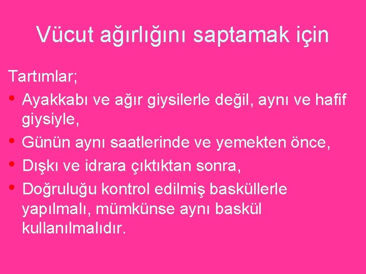 Vücut ağırlığını saptamak için Tartımlar; • Ayakkabı ve ağır giysilerle değil, aynı ve hafif