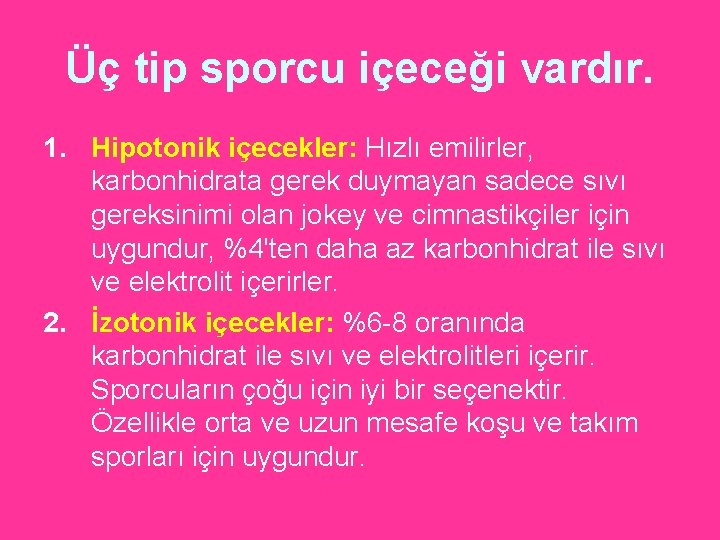 Üç tip sporcu içeceği vardır. 1. Hipotonik içecekler: Hızlı emilirler, karbonhidrata gerek duymayan sadece