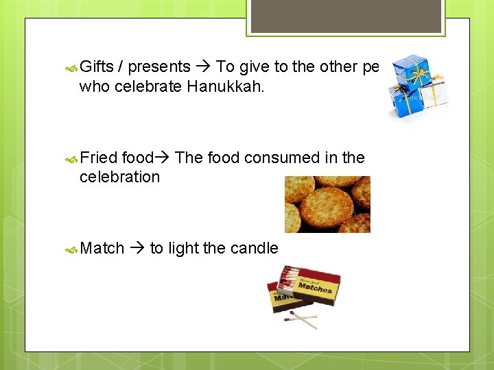  Gifts / presents To give to the other person who celebrate Hanukkah. Fried