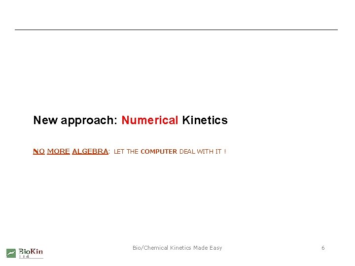 New approach: Numerical Kinetics NO MORE ALGEBRA: LET THE COMPUTER DEAL WITH IT !