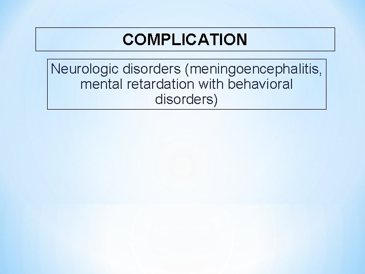 COMPLICATION Neurologic disorders (meningoencephalitis, mental retardation with behavioral disorders) 