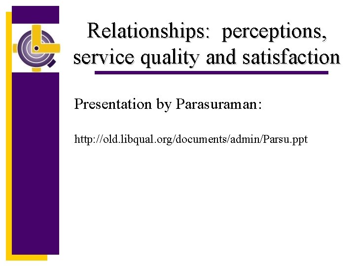 Relationships: perceptions, service quality and satisfaction Presentation by Parasuraman: http: //old. libqual. org/documents/admin/Parsu. ppt