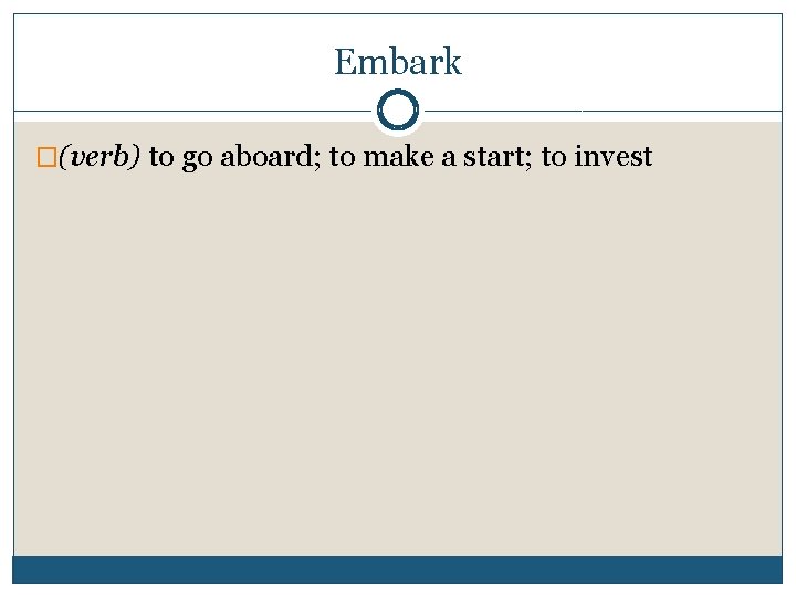 Embark �(verb) to go aboard; to make a start; to invest 