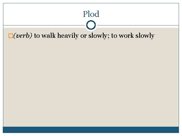 Plod �(verb) to walk heavily or slowly; to work slowly 