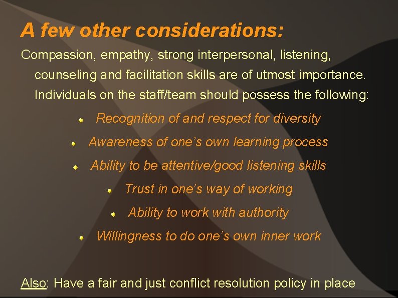 A few other considerations: Compassion, empathy, strong interpersonal, listening, counseling and facilitation skills are