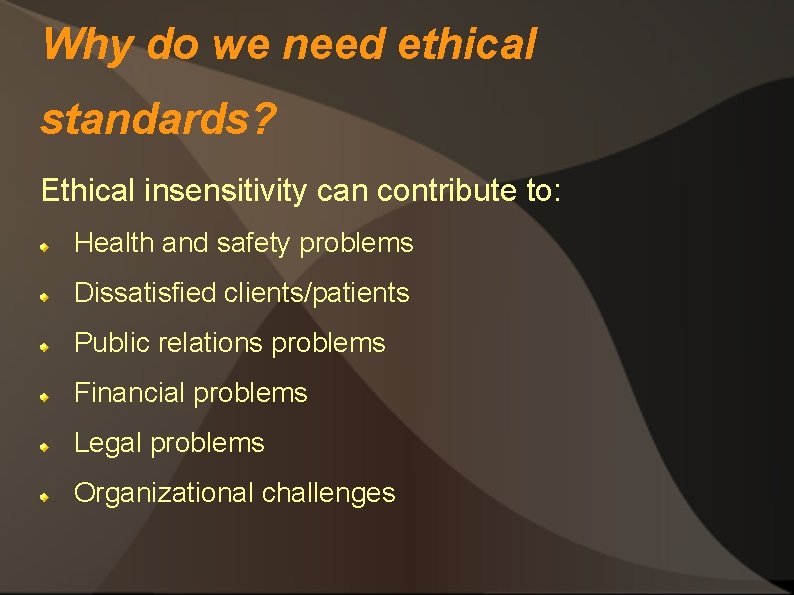 Why do we need ethical standards? Ethical insensitivity can contribute to: Health and safety