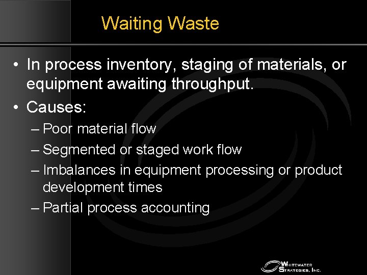 Waiting Waste • In process inventory, staging of materials, or equipment awaiting throughput. •