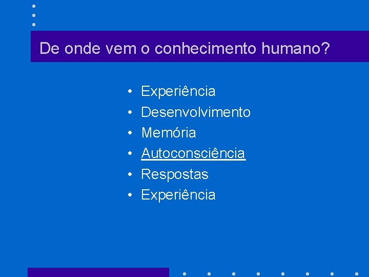 De onde vem o conhecimento humano? • • • Experiência Desenvolvimento Memória Autoconsciência Respostas
