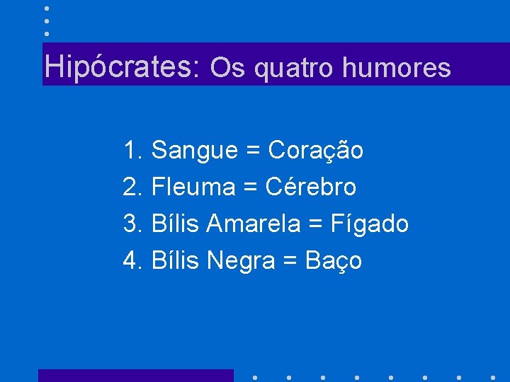 Hipócrates: Os quatro humores 1. Sangue = Coração 2. Fleuma = Cérebro 3. Bílis