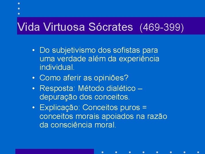 Vida Virtuosa Sócrates (469 -399) • Do subjetivismo dos sofistas para uma verdade além