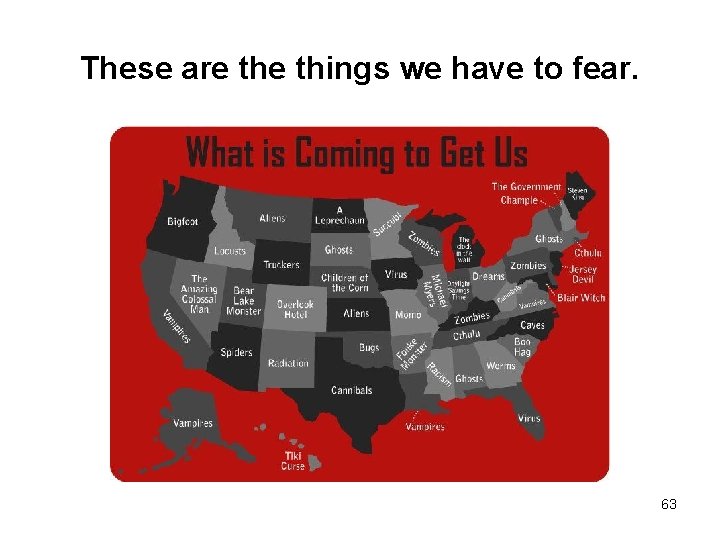 These are things we have to fear. 63 