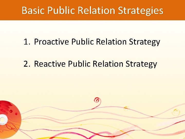 Basic Public Relation Strategies 1. Proactive Public Relation Strategy 2. Reactive Public Relation Strategy