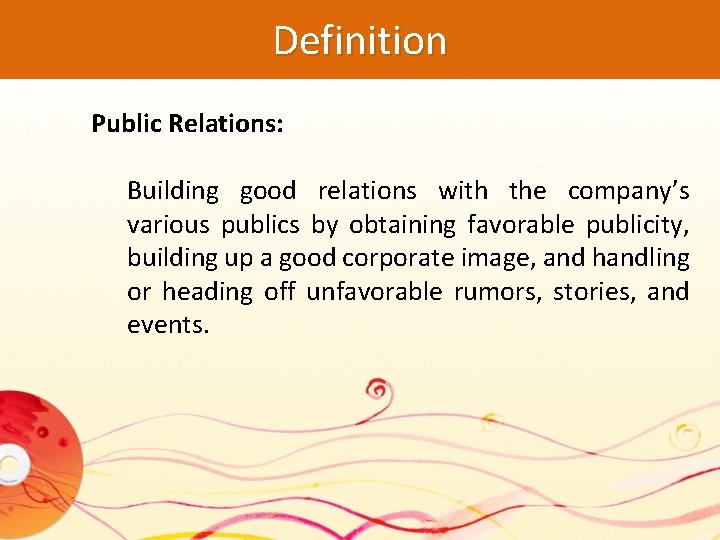 Definition Public Relations: Building good relations with the company’s various publics by obtaining favorable