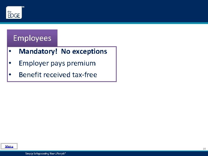 Employees • Mandatory! No exceptions • Employer pays premium • Benefit received tax-free Menu