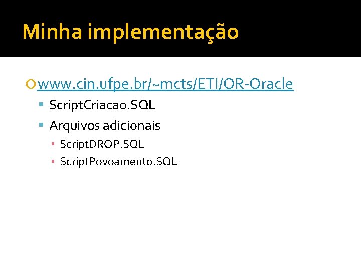 Minha implementação www. cin. ufpe. br/~mcts/ETI/OR-Oracle Script. Criacao. SQL Arquivos adicionais ▪ Script. DROP.