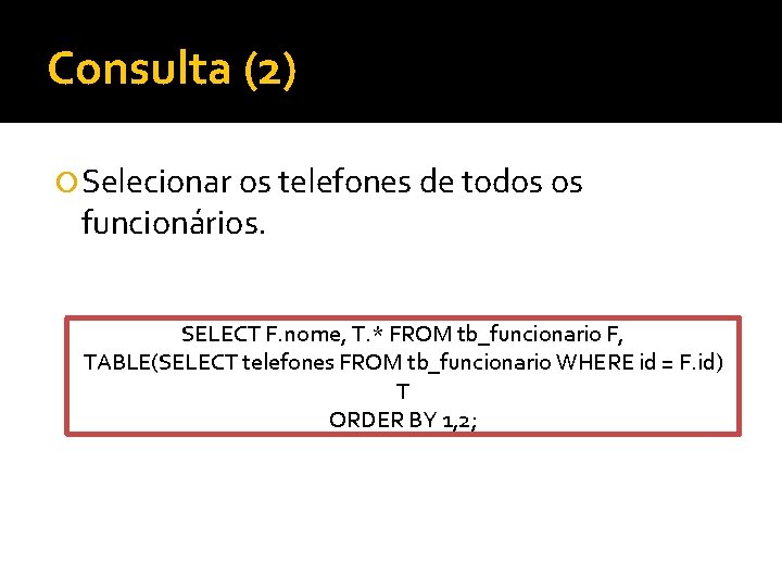 Consulta (2) Selecionar os telefones de todos os funcionários. SELECT F. nome, T. *