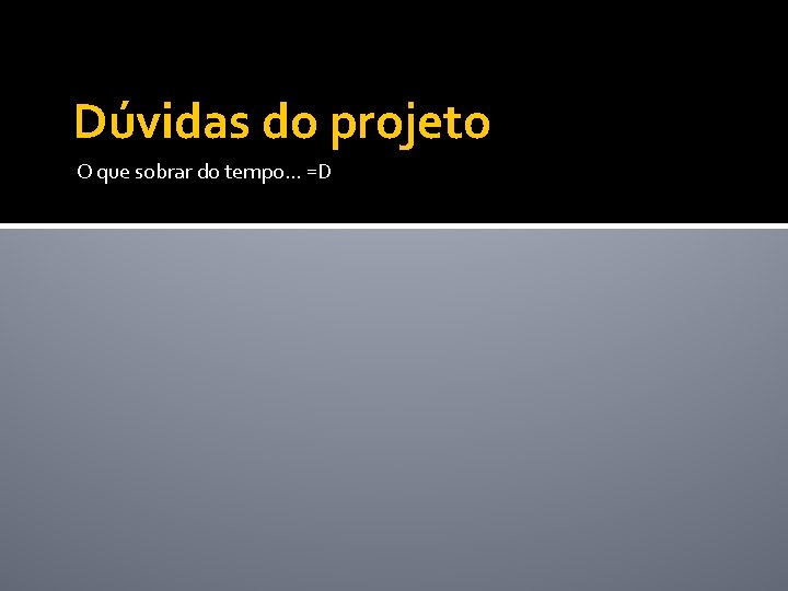 Dúvidas do projeto O que sobrar do tempo. . . =D 