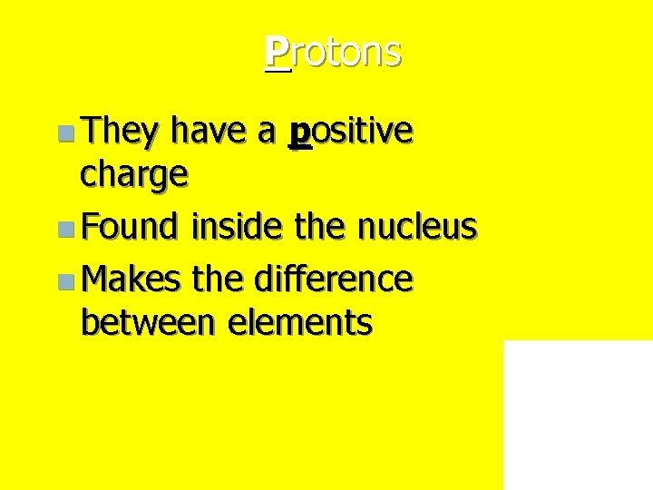 Protons n They have a positive charge n Found inside the nucleus n Makes