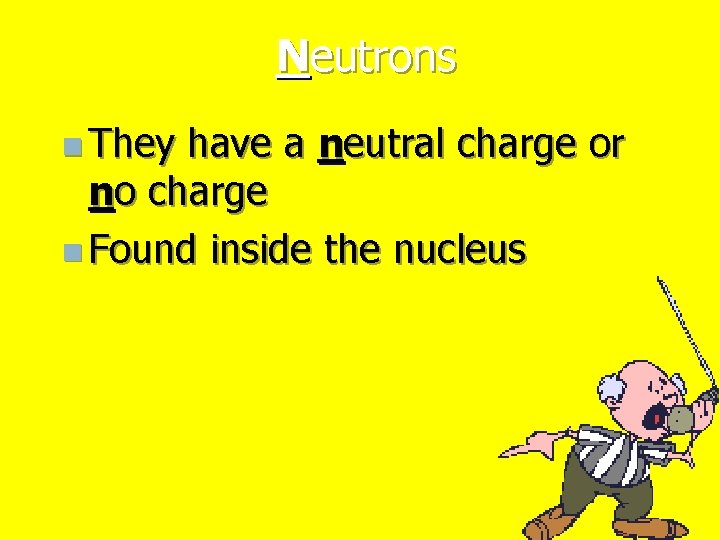 Neutrons n They have a neutral charge or no charge n Found inside the