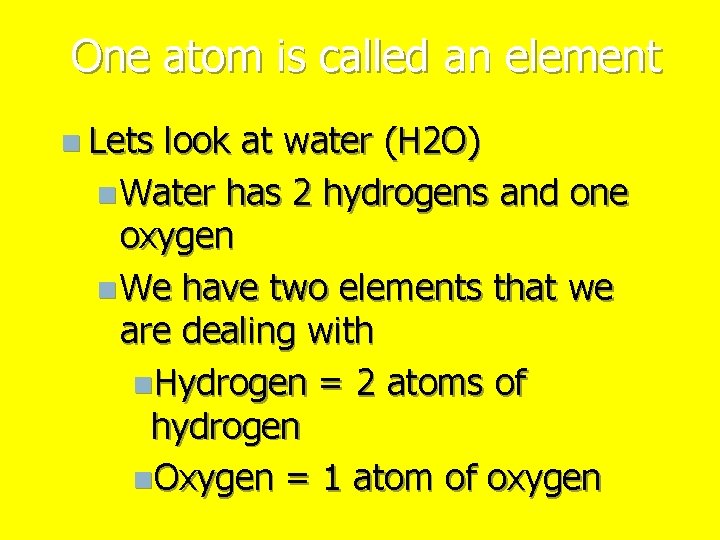 One atom is called an element n Lets look at water (H 2 O)