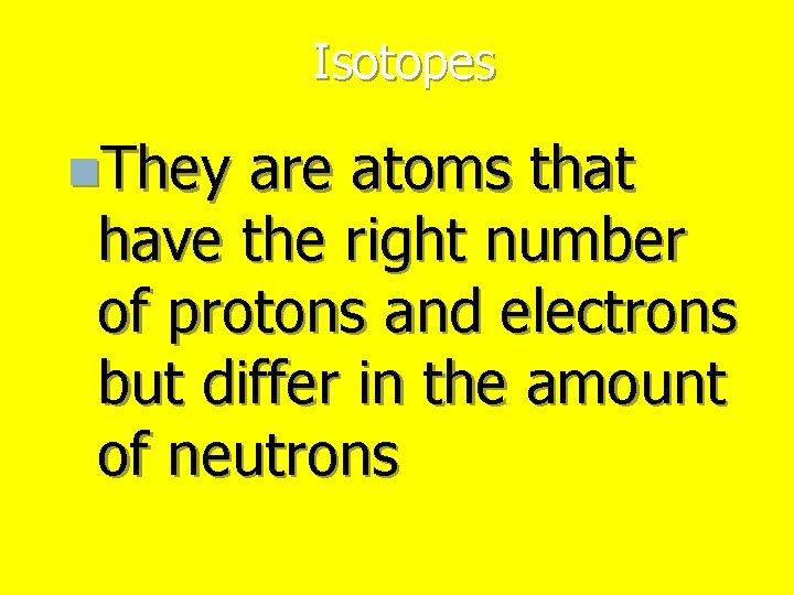 Isotopes n. They are atoms that have the right number of protons and electrons