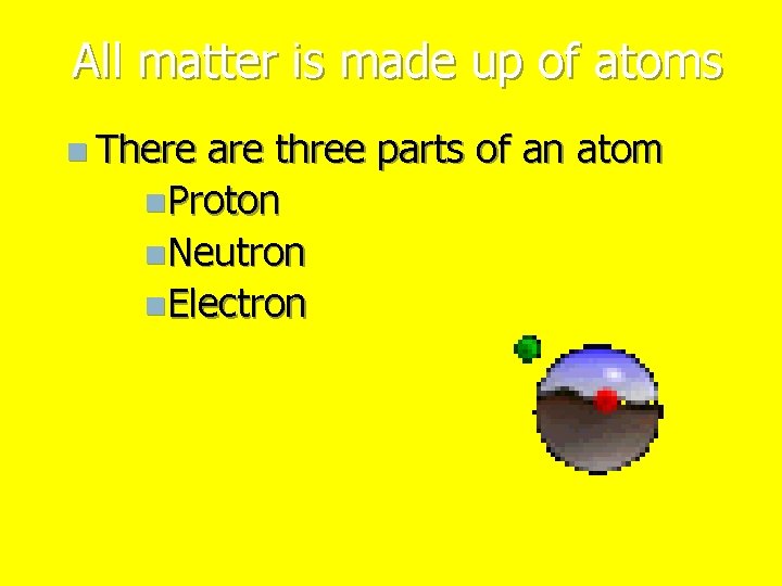 All matter is made up of atoms n There are three parts of an