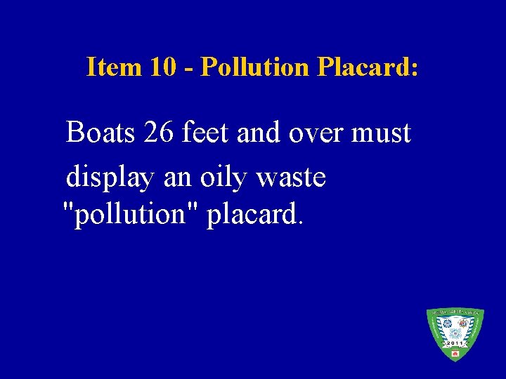 Item 10 - Pollution Placard: Boats 26 feet and over must display an oily
