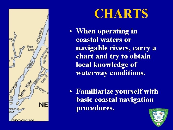 CHARTS • When operating in coastal waters or navigable rivers, carry a chart and