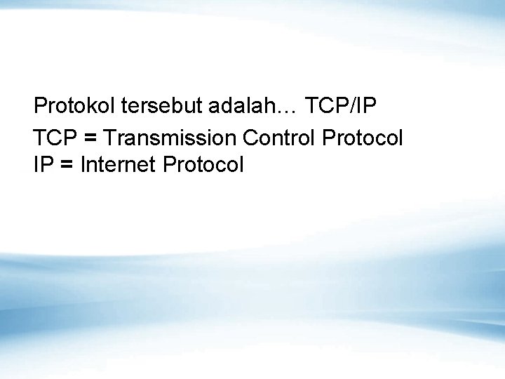 Protokol tersebut adalah… TCP/IP TCP = Transmission Control Protocol IP = Internet Protocol 