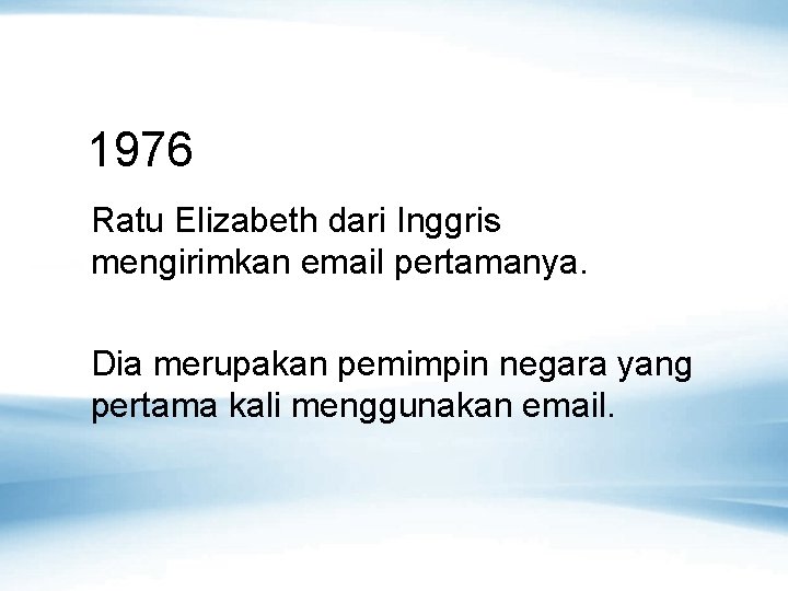 1976 Ratu Elizabeth dari Inggris mengirimkan email pertamanya. Dia merupakan pemimpin negara yang pertama