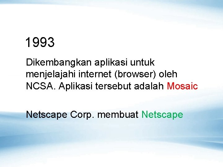 1993 Dikembangkan aplikasi untuk menjelajahi internet (browser) oleh NCSA. Aplikasi tersebut adalah Mosaic Netscape