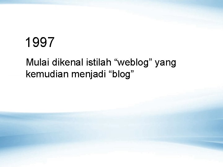 1997 Mulai dikenal istilah “weblog” yang kemudian menjadi “blog” 