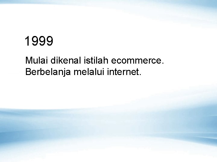 1999 Mulai dikenal istilah ecommerce. Berbelanja melalui internet. 