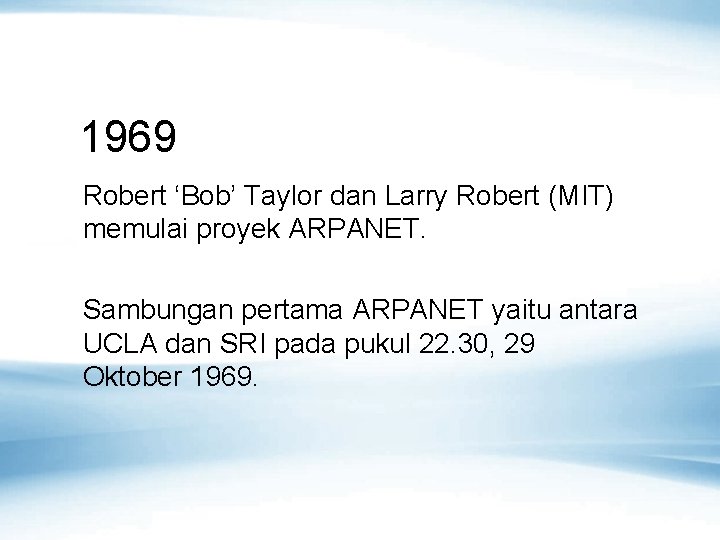 1969 Robert ‘Bob’ Taylor dan Larry Robert (MIT) memulai proyek ARPANET. Sambungan pertama ARPANET