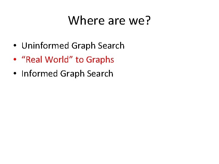 Where are we? • Uninformed Graph Search • “Real World” to Graphs • Informed
