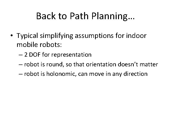 Back to Path Planning… • Typical simplifying assumptions for indoor mobile robots: – 2
