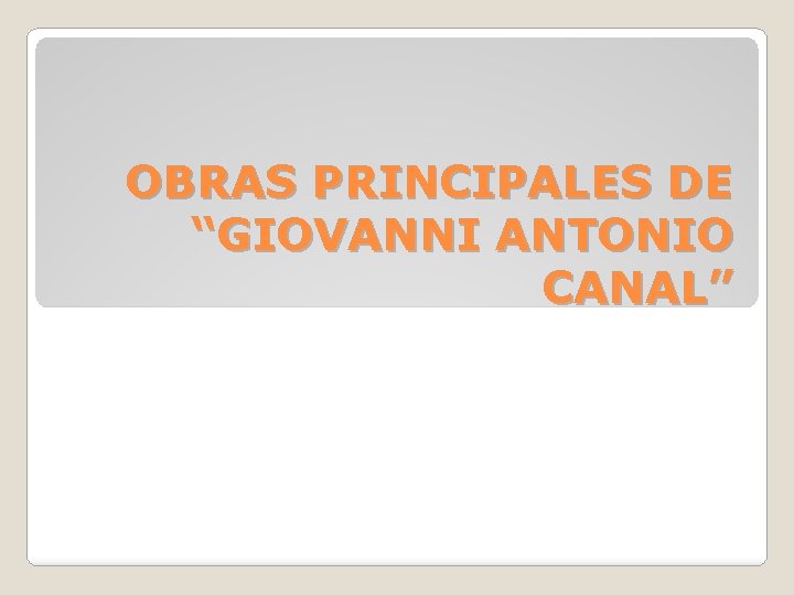 OBRAS PRINCIPALES DE “GIOVANNI ANTONIO CANAL” 