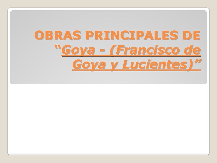 OBRAS PRINCIPALES DE “Goya - (Francisco de Goya y Lucientes)” 