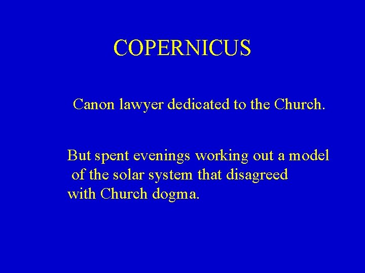 COPERNICUS Canon lawyer dedicated to the Church. But spent evenings working out a model