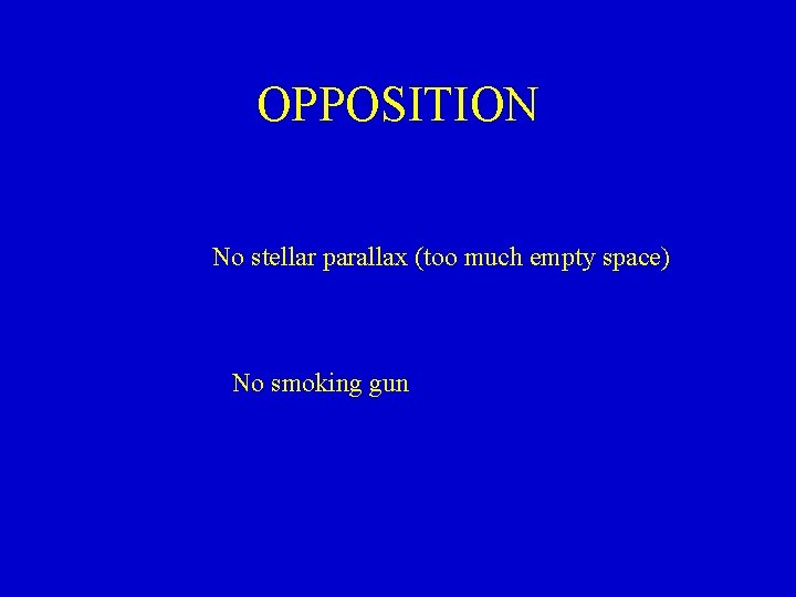 OPPOSITION No stellar parallax (too much empty space) No smoking gun 