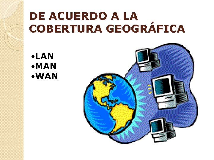 DE ACUERDO A LA COBERTURA GEOGRÁFICA • LAN • MAN • WAN 