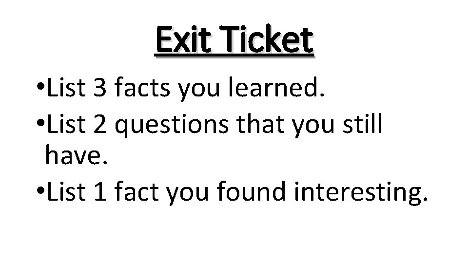 Exit Ticket • List 3 facts you learned. • List 2 questions that you