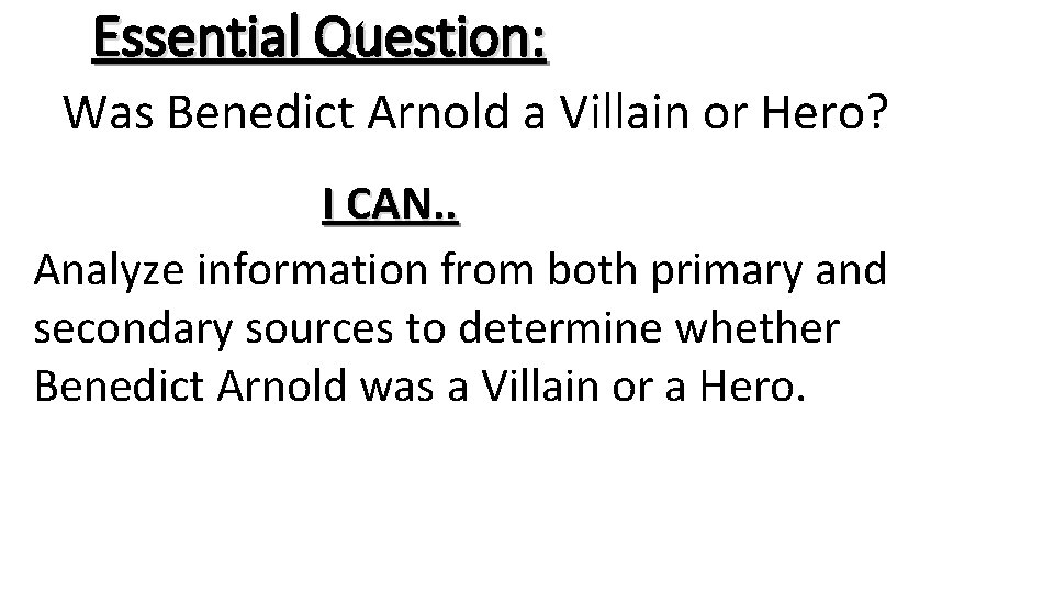 Essential Question: Was Benedict Arnold a Villain or Hero? I CAN. . Analyze information