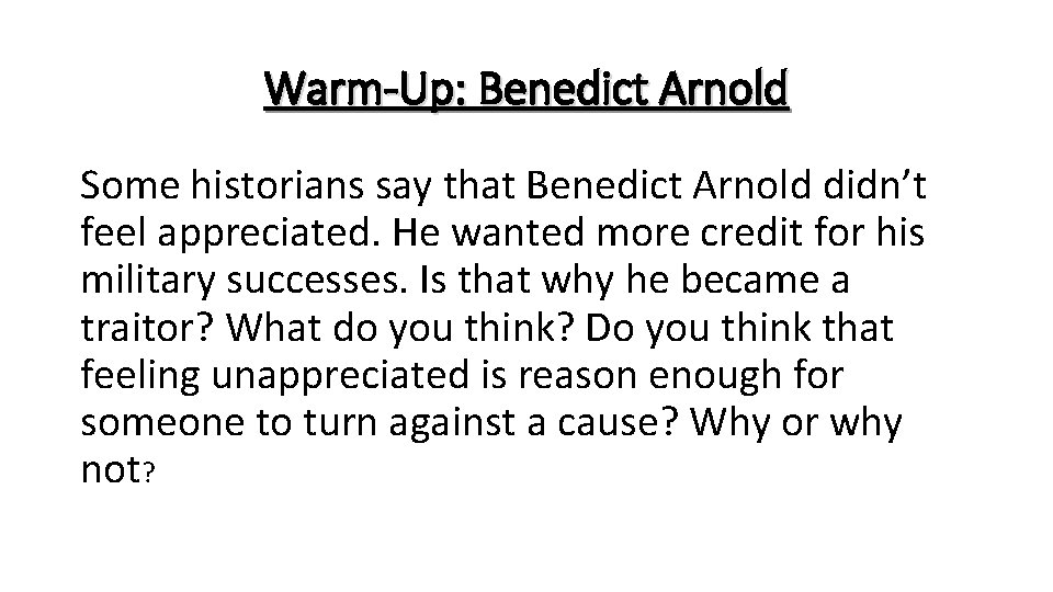 Warm-Up: Benedict Arnold Some historians say that Benedict Arnold didn’t feel appreciated. He wanted